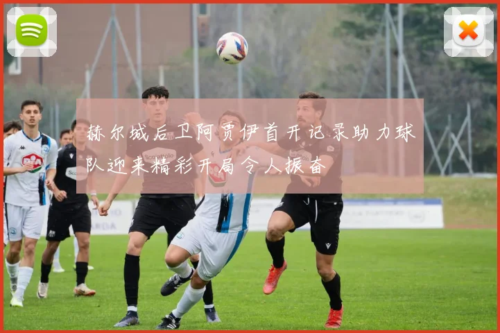 赫尔城后卫阿贾伊首开记录助力球队迎来精彩开局令人振奋