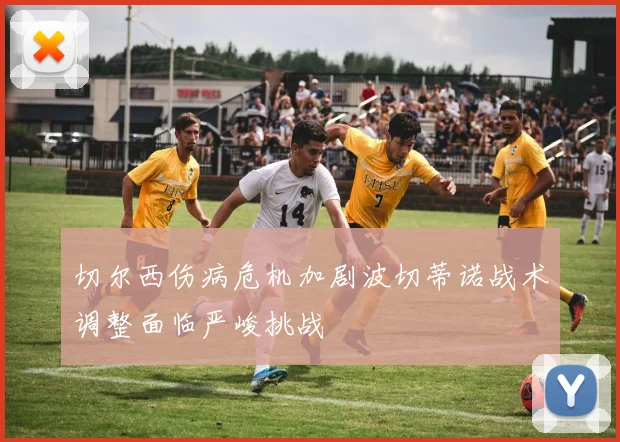 切尔西伤病危机加剧波切蒂诺战术调整面临严峻挑战